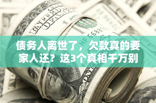 济南债务人离世了，欠款真的要家人还？这3个真相千万别弄错
