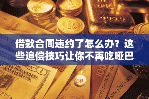 济南借款合同违约了怎么办？这些追偿技巧让你不再吃哑巴亏