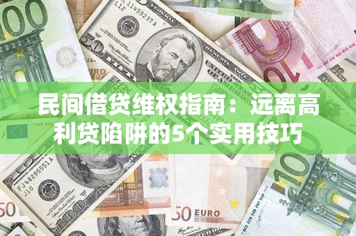 济南民间借贷维权指南：远离高利贷陷阱的5个实用技巧