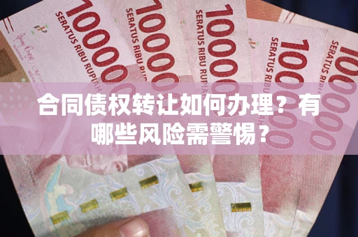 济南合同债权转让如何办理？有哪些风险需警惕？