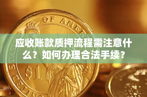 济南应收账款质押流程需注意什么？如何办理合法手续？