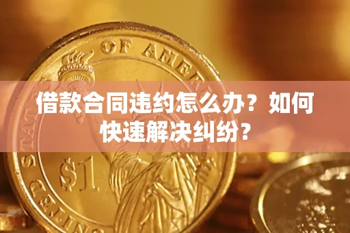济南借款合同违约怎么办？如何快速解决纠纷？