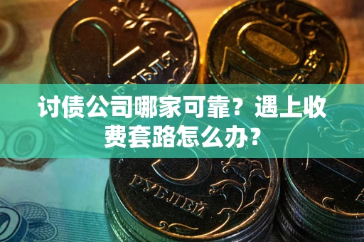济南讨债公司哪家可靠？遇上收费套路怎么办？