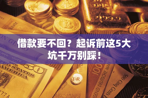 济南借款要不回？起诉前这5大坑千万别踩！