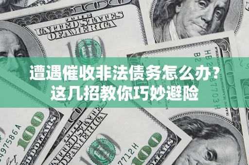 济南遭遇催收非法债务怎么办？这几招教你巧妙避险