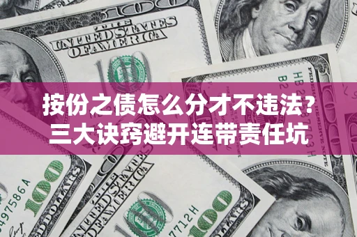 济南按份之债怎么分才不违法？三大诀窍避开连带责任坑