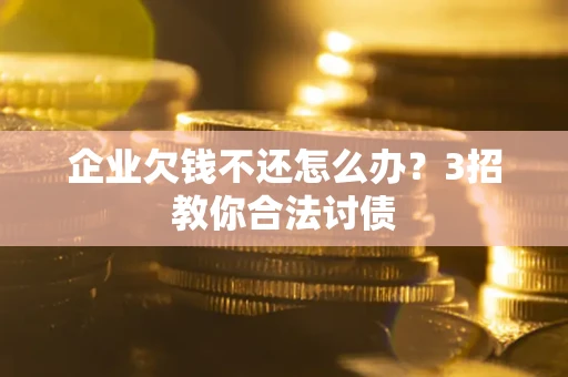 济南企业欠钱不还怎么办？3招教你合法讨债