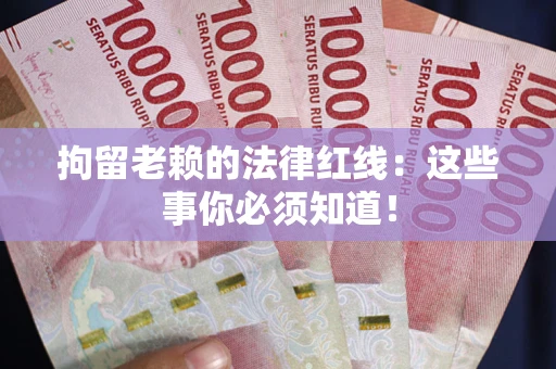 济南拘留老赖的法律红线：这些事你必须知道！