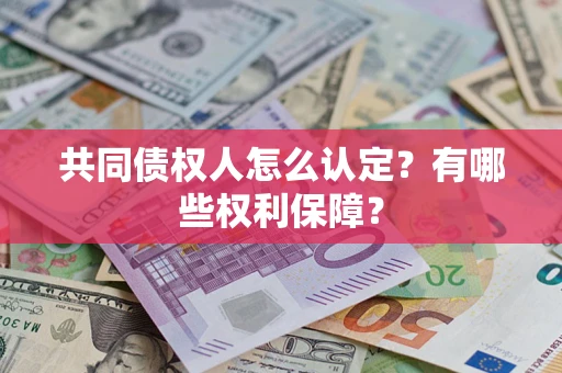 济南共同债权人怎么认定？有哪些权利保障？