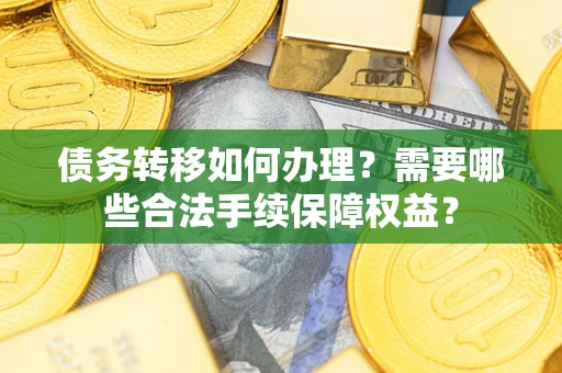 济南债务转移如何办理？需要哪些合法手续保障权益？