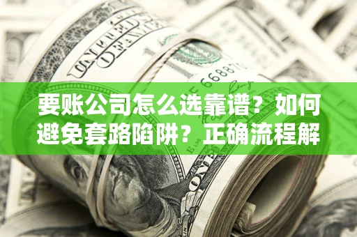 济南要账公司怎么选靠谱？如何避免套路陷阱？正确流程解析