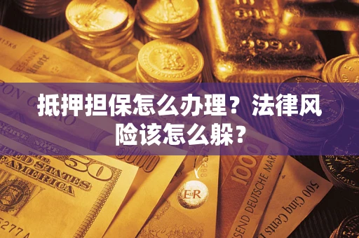 济南抵押担保怎么办理？法律风险该怎么躲？