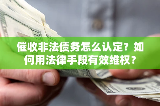 济南催收非法债务怎么认定？如何用法律手段有效维权？