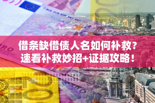 济南借条缺借债人名如何补救？速看补救妙招+证据攻略！