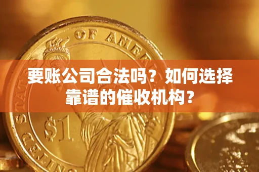 济南要账公司合法吗？如何选择靠谱的催收机构？