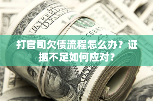 济南打官司欠债流程怎么办？证据不足如何应对？