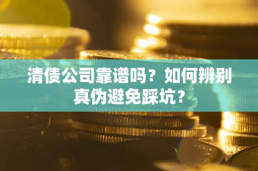 济南清债公司靠谱吗？如何辨别真伪避免踩坑？