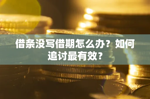 济南借条没写借期怎么办？如何追讨最有效？