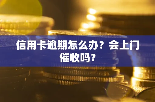 济南信用卡逾期怎么办？会上门催收吗？