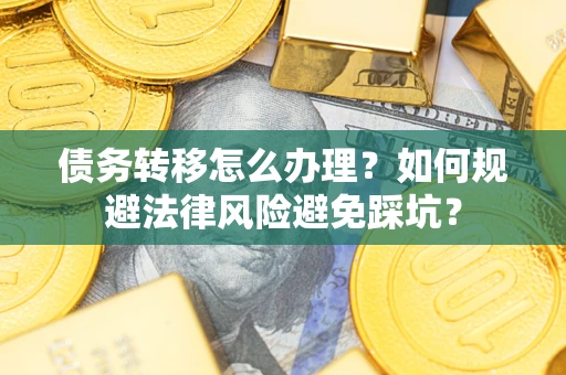 济南债务转移怎么办理？如何规避法律风险避免踩坑？
