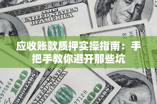 济南应收账款质押实操指南：手把手教你避开那些坑
