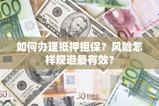 济南如何办理抵押担保？风险怎样规避最有效？