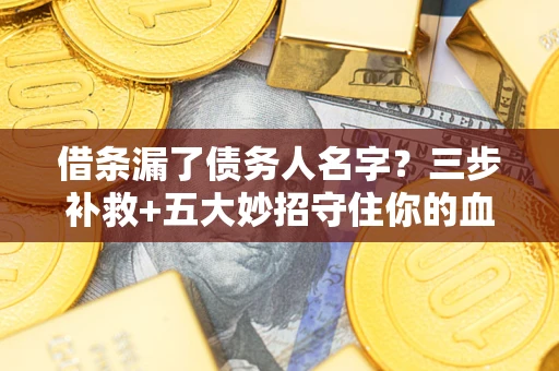 济南借条漏了债务人名字？三步补救+五大妙招守住你的血汗钱