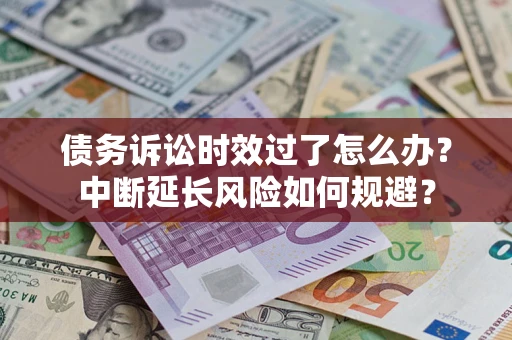 济南债务诉讼时效过了怎么办？中断延长风险如何规避？