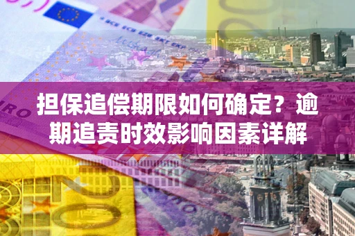 济南担保追偿期限如何确定？逾期追责时效影响因素详解