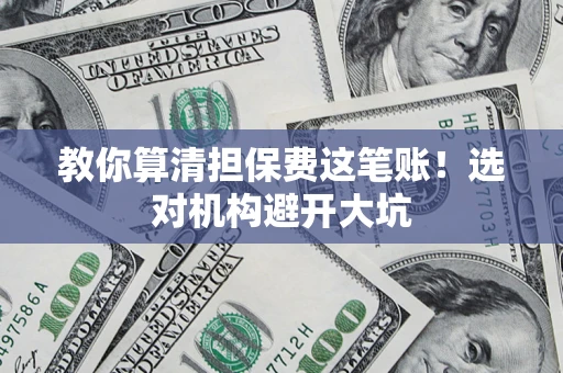 济南教你算清担保费这笔账！选对机构避开大坑