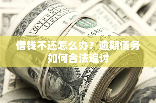 济南借钱不还怎么办？逾期债务如何合法追讨