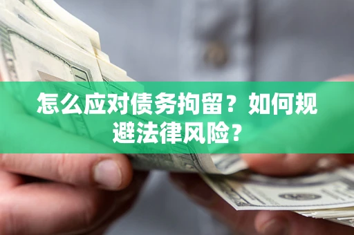 济南怎么应对债务拘留？如何规避法律风险？
