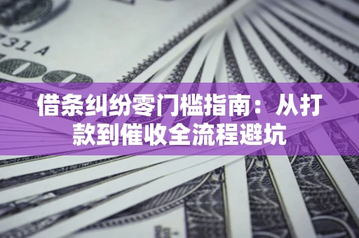 济南借条纠纷零门槛指南：从打款到催收全流程避坑
