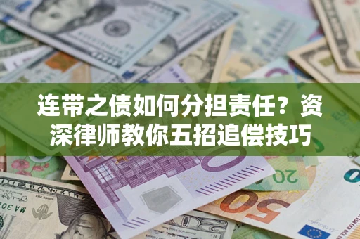 济南连带之债如何分担责任？资深律师教你五招追偿技巧
