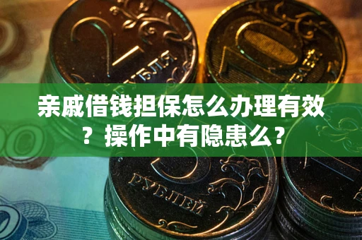 济南亲戚借钱担保怎么办理有效？操作中有隐患么？