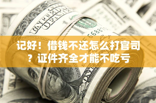 济南记好！借钱不还怎么打官司？证件齐全才能不吃亏