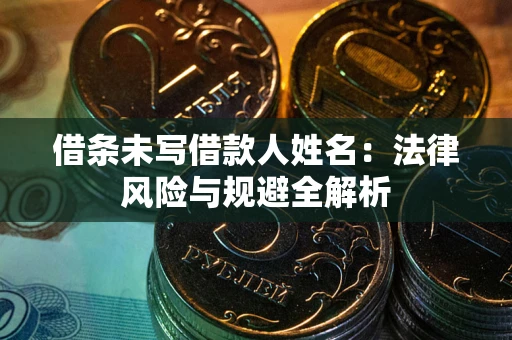 济南借条未写借款人姓名：法律风险与规避全解析