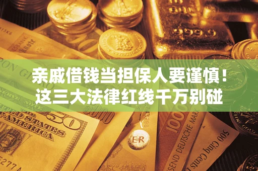 济南亲戚借钱当担保人要谨慎！这三大法律红线千万别碰