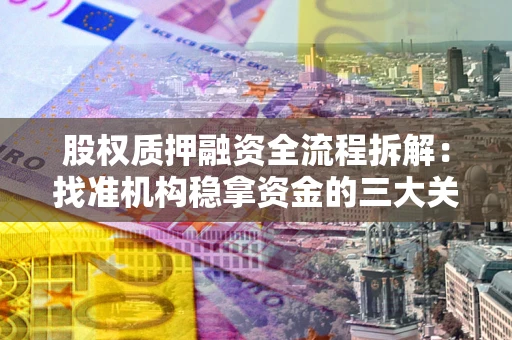 济南股权质押融资全流程拆解：找准机构稳拿资金的三大关键