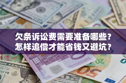 济南欠条诉讼费需要准备哪些？怎样追偿才能省钱又避坑？