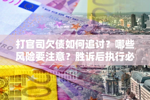 济南打官司欠债如何追讨？哪些风险要注意？胜诉后执行必看！