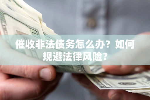 济南催收非法债务怎么办？如何规避法律风险？