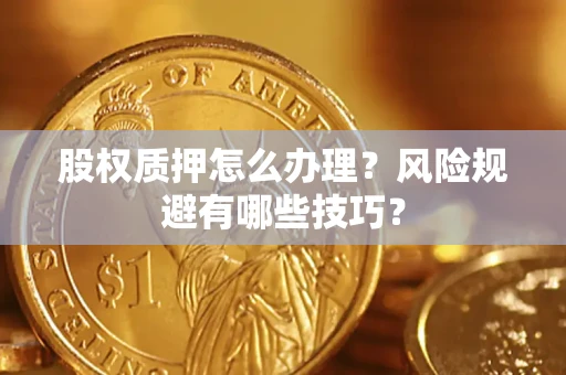 济南股权质押怎么办理？风险规避有哪些技巧？