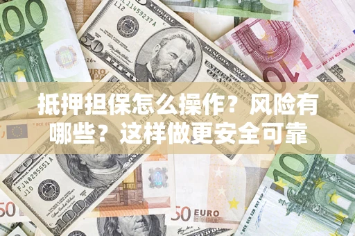 济南抵押担保怎么操作？风险有哪些？这样做更安全可靠