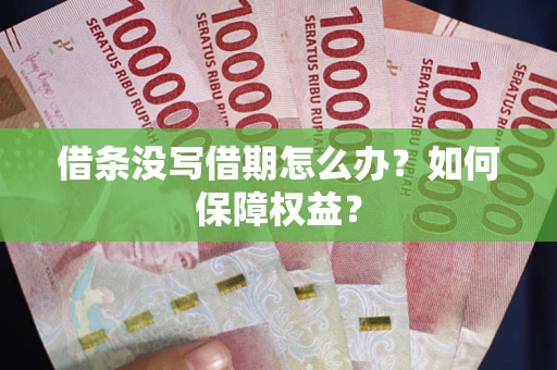 济南借条没写借期怎么办？如何保障权益？