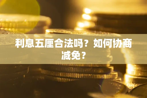 济南利息五厘合法吗？如何协商减免？