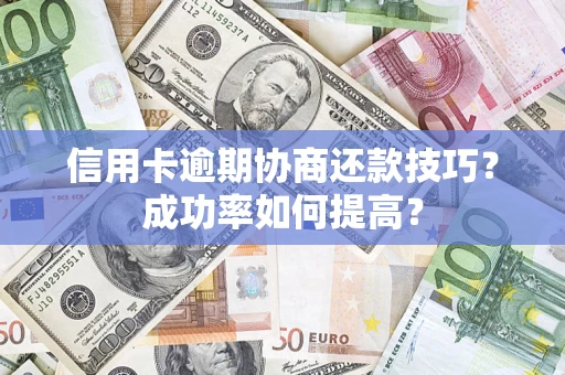 济南信用卡逾期协商还款技巧？成功率如何提高？
