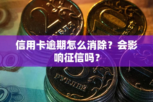 济南信用卡逾期怎么消除？会影响征信吗？