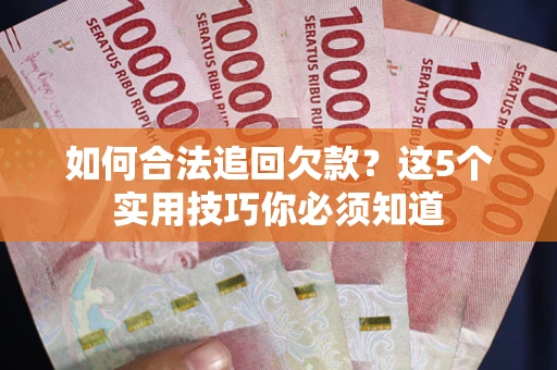 济南如何合法追回欠款？这5个实用技巧你必须知道