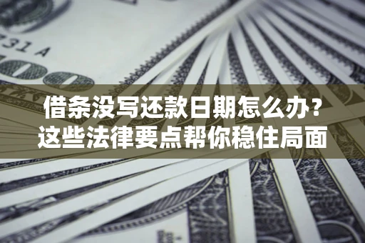 济南借条没写还款日期怎么办？这些法律要点帮你稳住局面